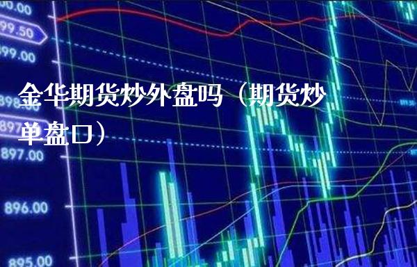 金华期货炒外盘吗（期货炒单盘口）