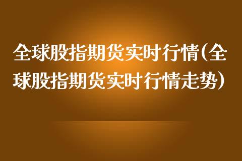 全球股指期货实时行情(全球股指期货实时行情走势)_https://www.boyangwujin.com_期货直播间_第1张