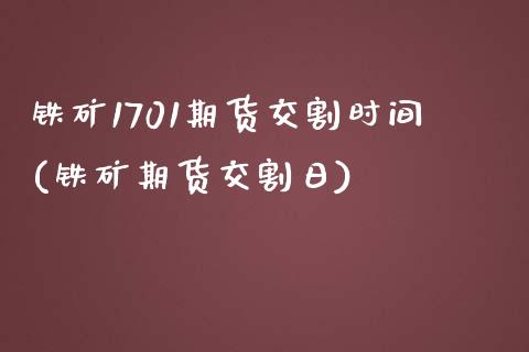 铁矿1701期货交割时间(铁矿期货交割日)