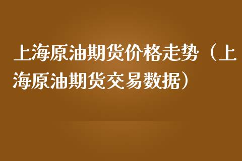 上海原油期货价格走势（上海原油期货交易数据）_https://www.boyangwujin.com_恒指直播间_第1张