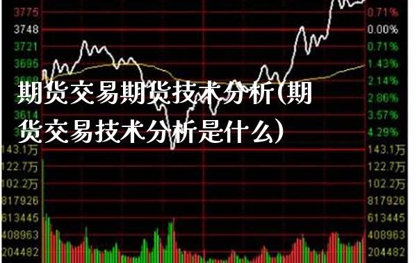 期货交易期货技术分析(期货交易技术分析是什么)