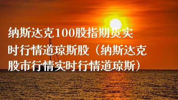 纳斯达克100股指期货实时行情道琼斯股（纳斯达克股市行情实时行情道琼斯）