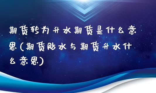 期货转为升水期货是什么意思(期货贴水与期货升水什么意思)_https://www.boyangwujin.com_白银期货_第1张