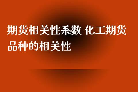 期货相关性系数 化工期货品种的相关性