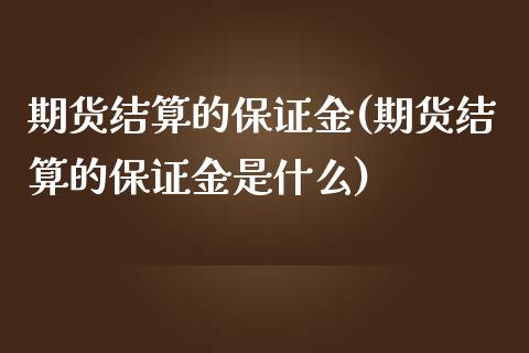 期货结算的保证金(期货结算的保证金是什么)