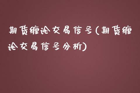 期货缠论交易信号(期货缠论交易信号分析)