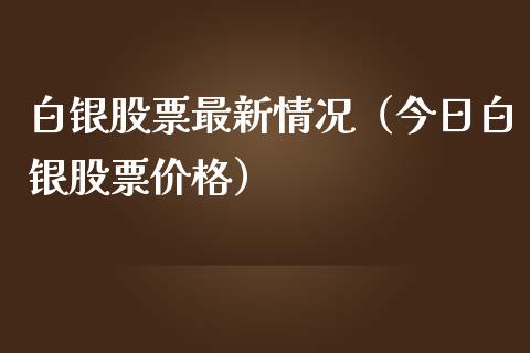 白银股票最新情况（今日白银股票价格）_https://www.boyangwujin.com_期货直播间_第1张