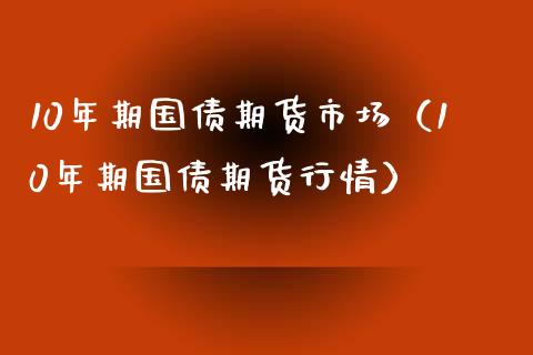 10年期国债期货市场（10年期国债期货行情）_https://www.boyangwujin.com_期货直播间_第1张