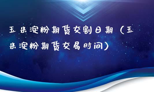 玉米淀粉期货交割日期（玉米淀粉期货交易时间）_https://www.boyangwujin.com_纳指期货_第1张