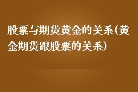 股票与期货黄金的关系(黄金期货跟股票的关系)