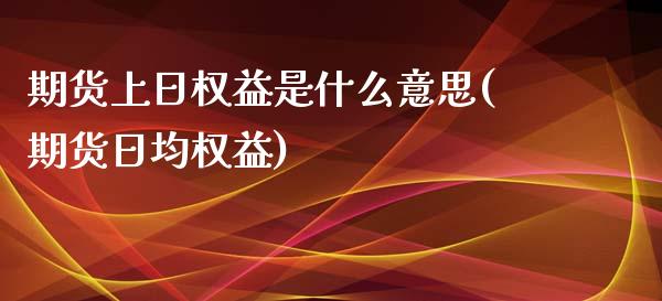 期货上日权益是什么意思(期货日均权益)