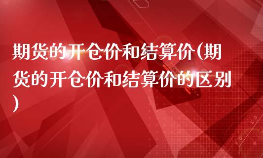 期货的开仓价和结算价(期货的开仓价和结算价的区别)_https://www.boyangwujin.com_恒指期货_第1张