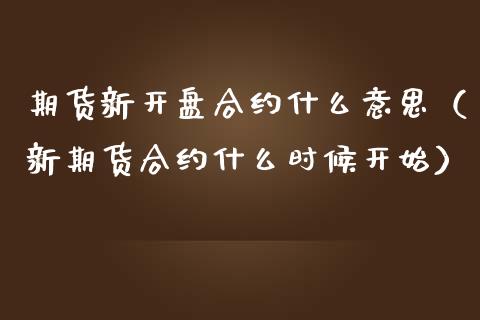 期货新开盘合约什么意思（新期货合约什么时候开始）