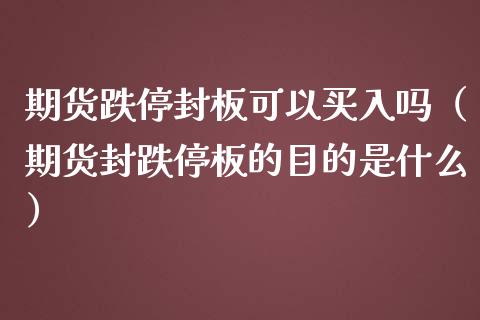 期货跌停封板可以买入吗（期货封跌停板的目的是什么）_https://www.boyangwujin.com_期货直播间_第1张