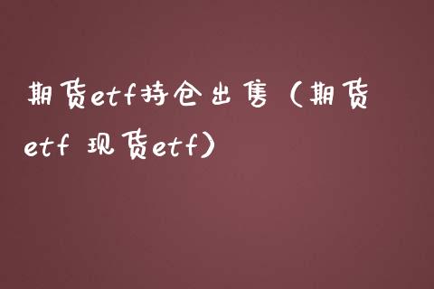 期货etf持仓出售（期货etf 现货etf）