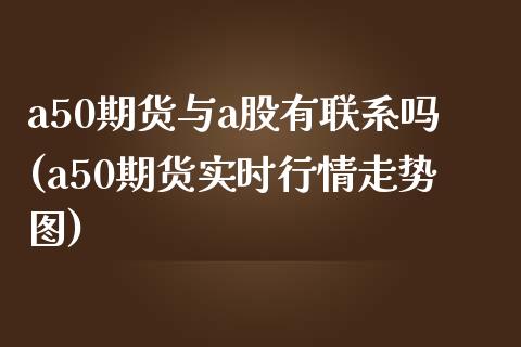 a50期货与a股有联系吗(a50期货实时行情走势图)