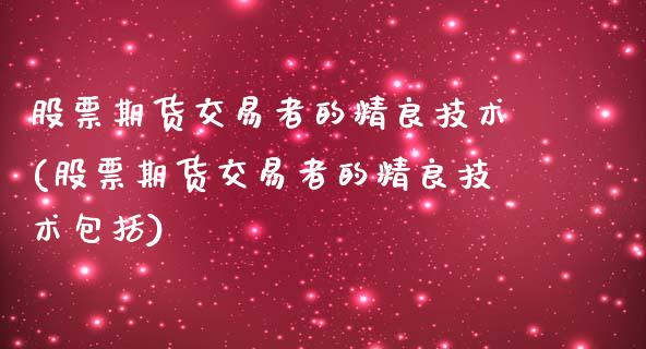 股票期货交易者的精良技术(股票期货交易者的精良技术包括)_https://www.boyangwujin.com_期货直播间_第1张