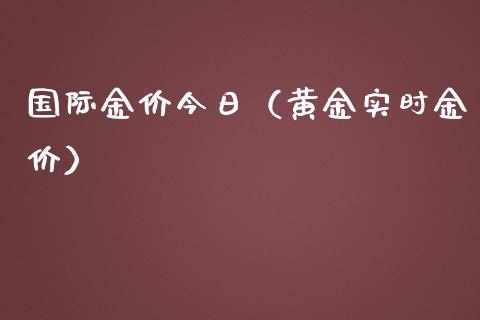 国际金价今日（黄金实时金价）