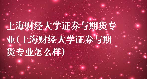 上海财经大学证券与期货专业(上海财经大学证券与期货专业怎么样)_https://www.boyangwujin.com_期货直播间_第1张