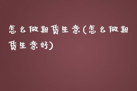 怎么做期货生意(怎么做期货生意好)_https://www.boyangwujin.com_恒指期货_第1张