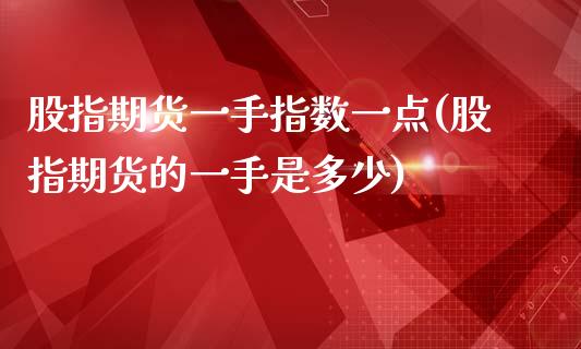 股指期货一手指数一点(股指期货的一手是多少)