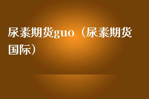 尿素期货guo（尿素期货国际）