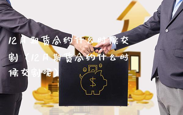 12月期货合约什么时候交割（12月期货合约什么时候交割呢）