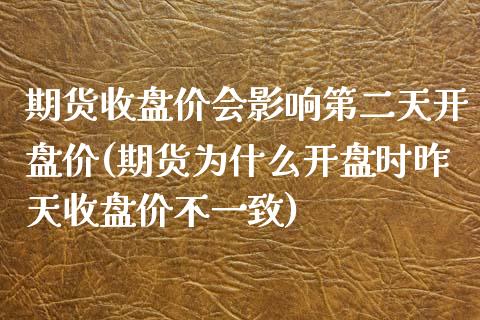 期货收盘价会影响第二天开盘价(期货为什么开盘时昨天收盘价不一致)