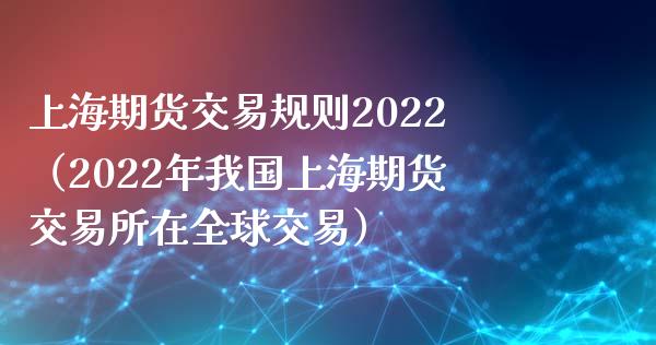 上海期货交易规则2022（2022年我国上海期货交易所在全球交易）_https://www.boyangwujin.com_期货直播间_第1张