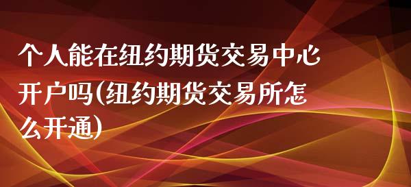 个人能在纽约期货交易中心开户吗(纽约期货交易所怎么开通)