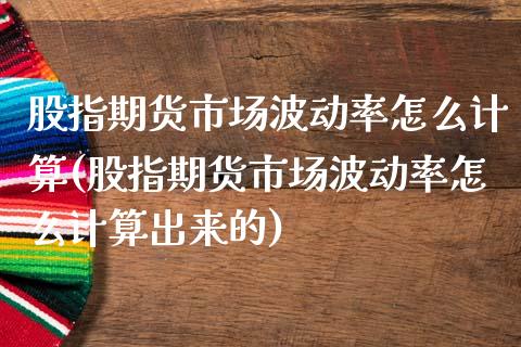 股指期货市场波动率怎么计算(股指期货市场波动率怎么计算出来的)