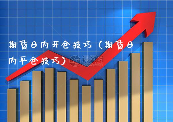 期货日内开仓技巧（期货日内平仓技巧）