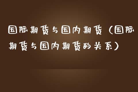 国际期货与国内期货（国际期货与国内期货的关系）