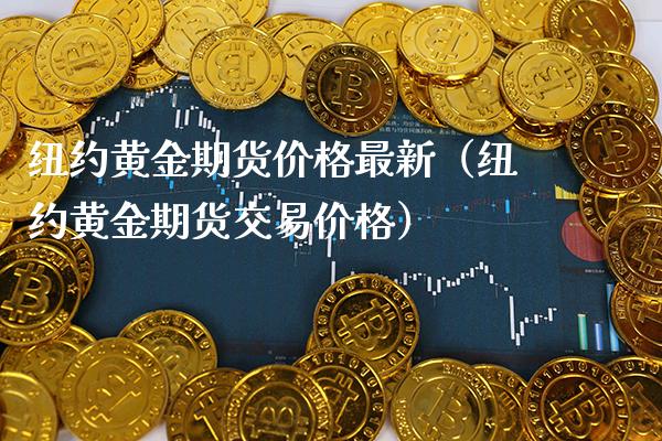 纽约黄金期货价格最新（纽约黄金期货交易价格）