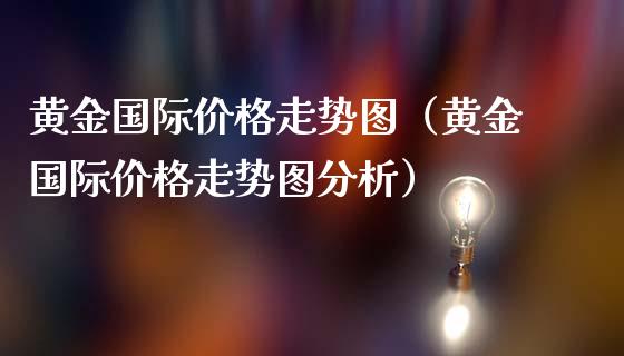 黄金国际价格走势图（黄金国际价格走势图分析）