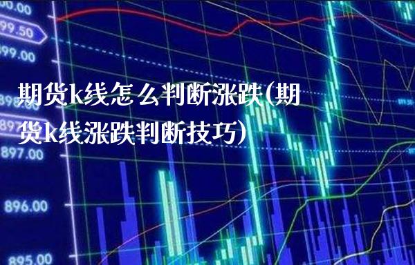 期货k线怎么判断涨跌(期货k线涨跌判断技巧)