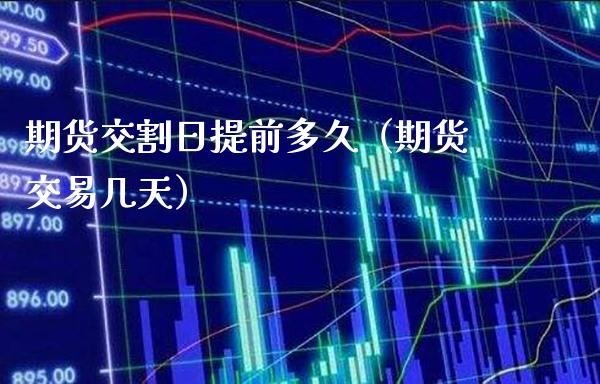 期货交割日提前多久（期货交易几天）_https://www.boyangwujin.com_期货直播间_第1张