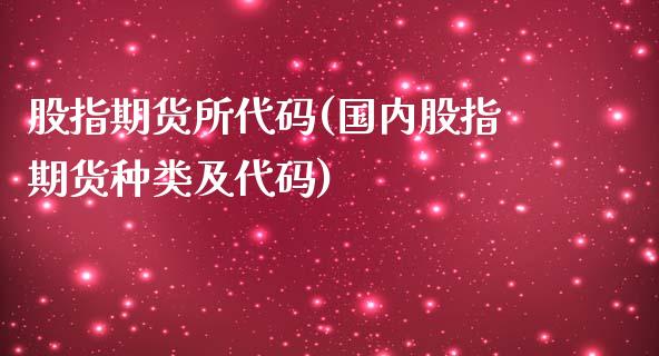 股指期货所代码(国内股指期货种类及代码)_https://www.boyangwujin.com_期货直播间_第1张