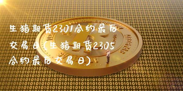 生猪期货2301合约最后交易日(生猪期货2305合约最后交易日)