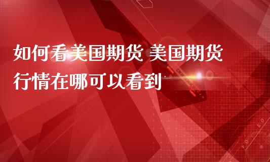 如何看美国期货 美国期货行情在哪可以看到