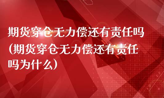 期货穿仓无力偿还有责任吗(期货穿仓无力偿还有责任吗为什么)_https://www.boyangwujin.com_期货直播间_第1张