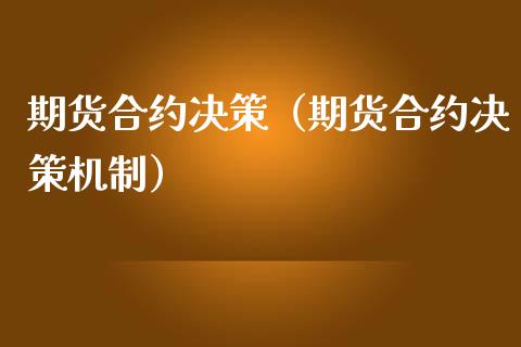 期货合约决策（期货合约决策机制）_https://www.boyangwujin.com_期货直播间_第1张