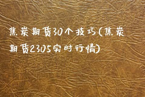 焦炭期货30个技巧(焦炭期货2305实时行情)