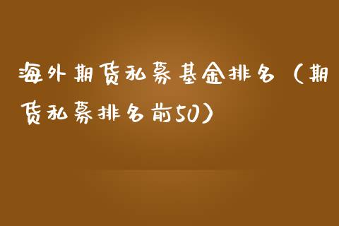 海外期货私募基金排名（期货私募排名前50）