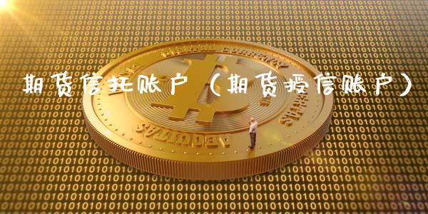 期货信托账户（期货授信账户）_https://www.boyangwujin.com_黄金期货_第1张