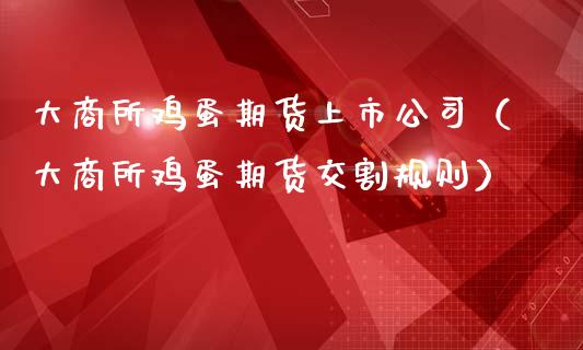 大商所鸡蛋期货上市公司（大商所鸡蛋期货交割规则）_https://www.boyangwujin.com_黄金期货_第1张