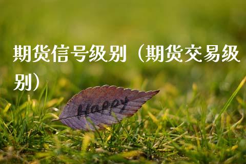 期货信号级别（期货交易级别）_https://www.boyangwujin.com_期货直播间_第1张