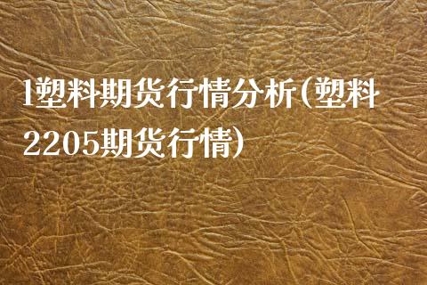 l塑料期货行情分析(塑料2205期货行情)