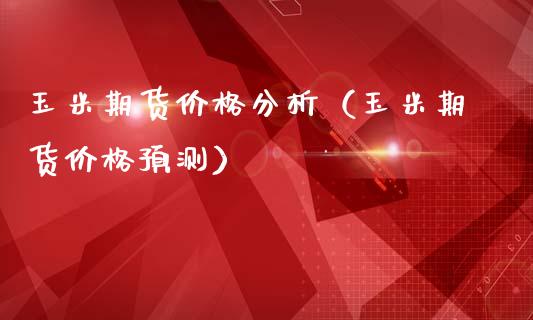 玉米期货价格分析（玉米期货价格预测）_https://www.boyangwujin.com_黄金期货_第1张