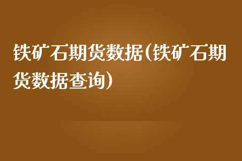 铁矿石期货数据(铁矿石期货数据查询)_https://www.boyangwujin.com_黄金直播间_第1张